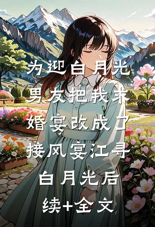 为迎白月光，男友把我求婚宴改成了接风宴江寻白月光后续+全文