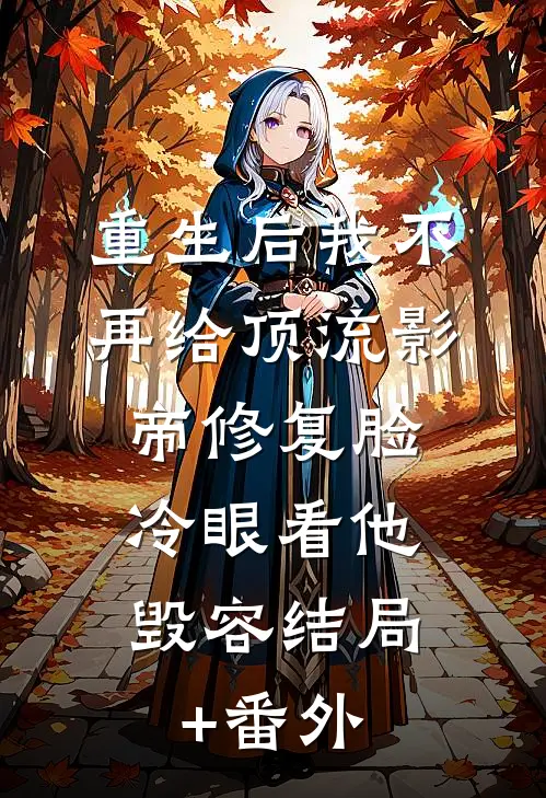 重生后我不再给顶流影帝修复脸，冷眼看他毁容结局+番外