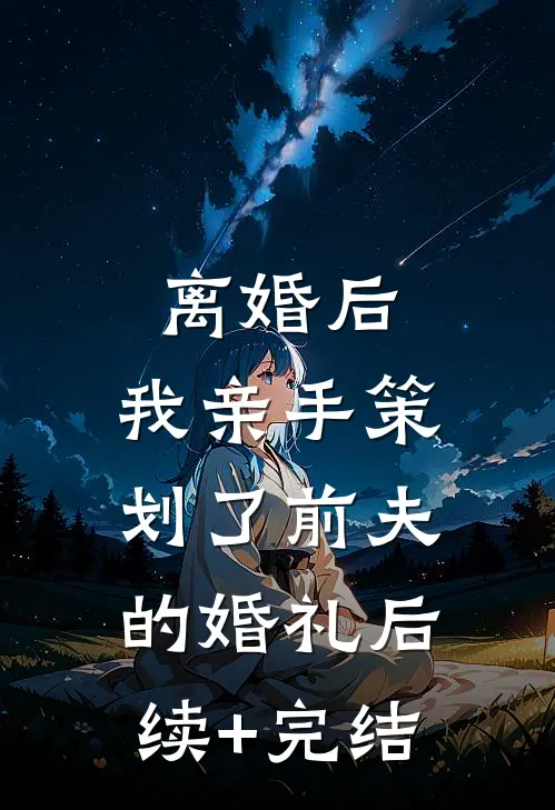 离婚后，我亲手策划了前夫的婚礼后续+完结
