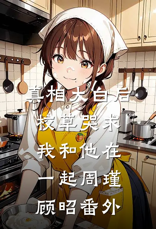 真相大白后，校草哭求我和他在一起周瑾顾昭番外