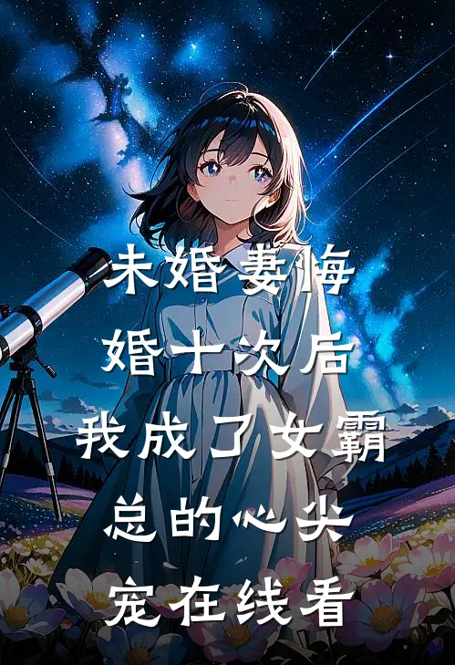 未婚妻悔婚十次后，我成了女霸总的心尖宠在线看
