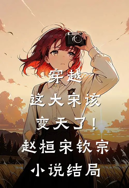 穿越：这大宋该变天了！赵桓宋钦宗小说结局