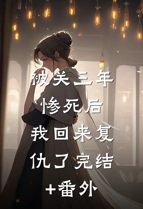 被关三年惨死后，我回来复仇了完结+番外