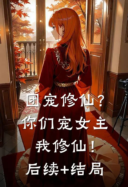 团宠修仙？你们宠女主，我修仙！后续+结局