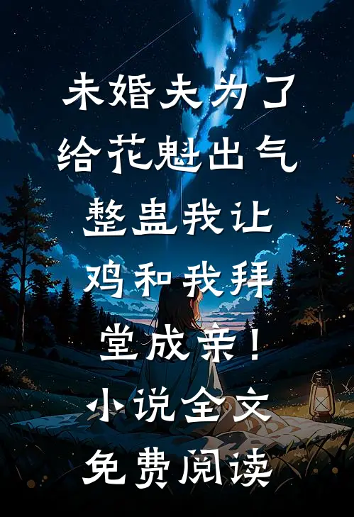 未婚夫为了给花魁出气，整蛊我让鸡和我拜堂成亲！小说全文免费阅读