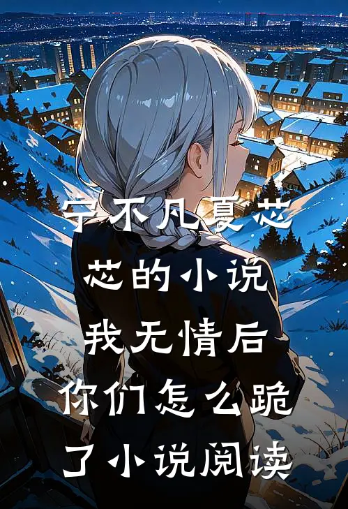 宁不凡夏芯芯的小说我无情后，你们怎么跪了小说阅读
