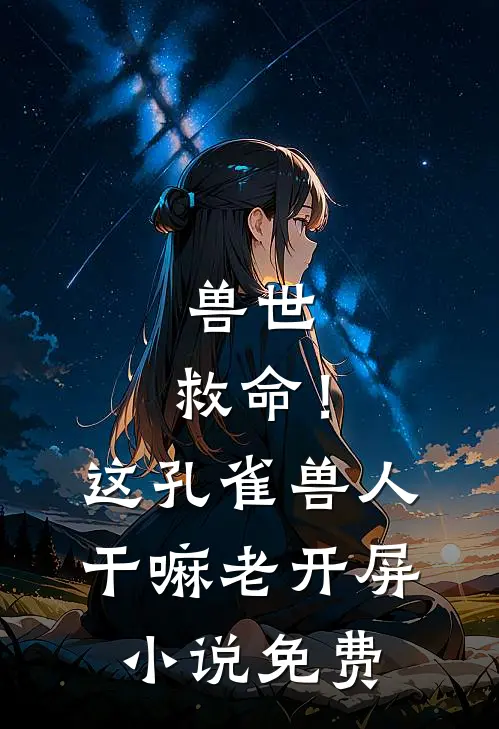 兽世：救命！这孔雀兽人干嘛老开屏小说免费