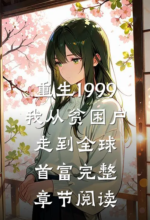 重生1999，我从贫困户走到全球首富完整章节阅读