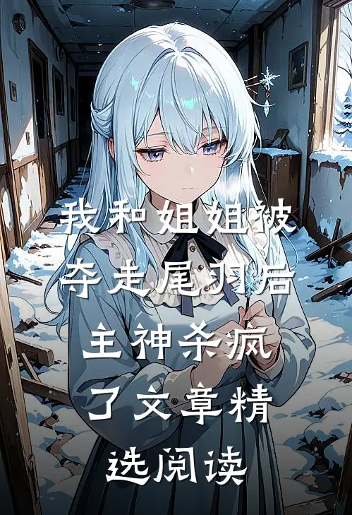我和姐姐被夺走尾羽后，主神杀疯了文章精选阅读