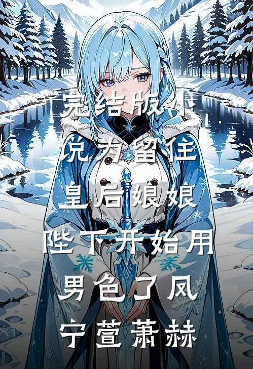 完结版小说为留住皇后娘娘，陛下开始用男色了凤宁萱萧赫