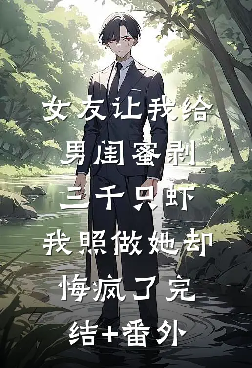 女友让我给男闺蜜剥三千只虾，我照做她却悔疯了完结+番外