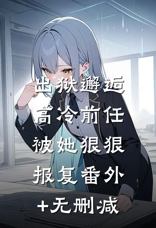 出狱邂逅高冷前任，被她狠狠报复番外+无删减