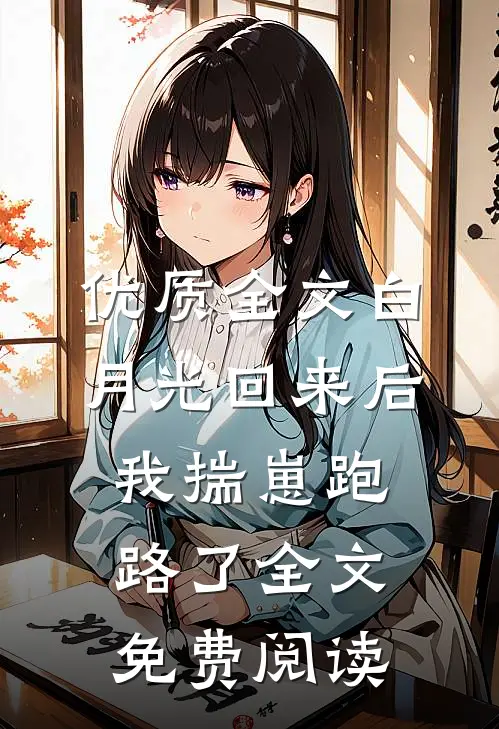 优质全文白月光回来后,我揣崽跑路了全文免费阅读