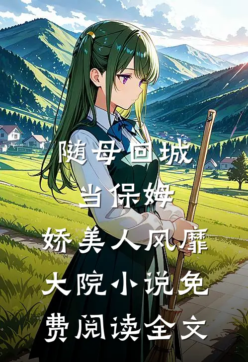 随母回城当保姆，娇美人风靡大院小说免费阅读全文