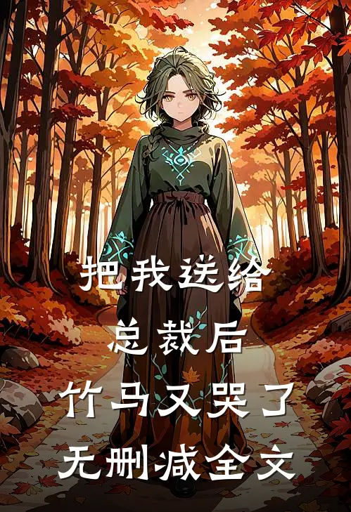 把我送给总裁后，竹马又哭了无删减全文