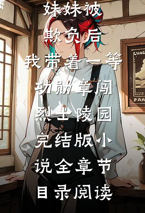 妹妹被欺负后，我带着一等功勋章闯烈士陵园完结版小说全章节目录阅读
