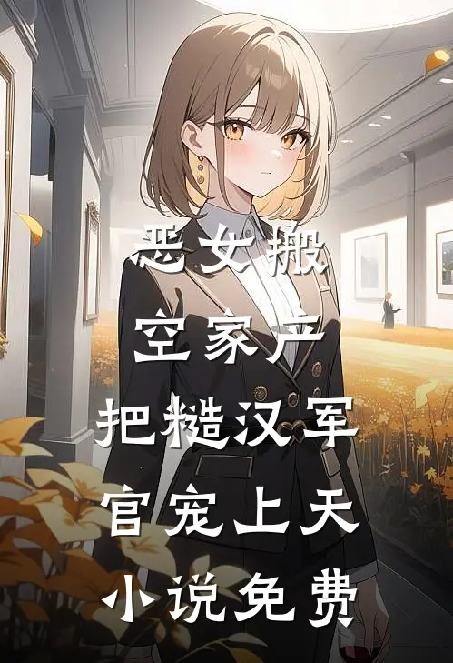 恶女搬空家产，把糙汉军官宠上天小说免费