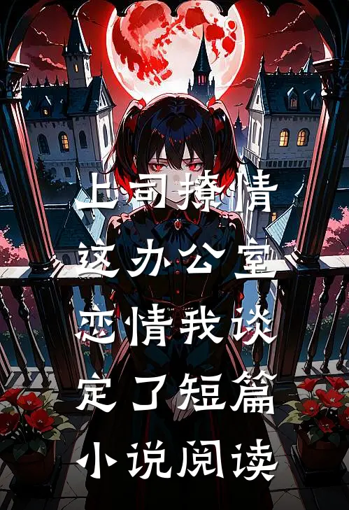 上司撩情，这办公室恋情我谈定了短篇小说阅读