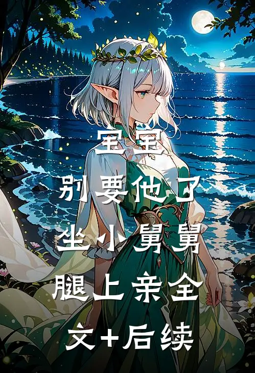 宝宝，别要他了，坐小舅舅腿上亲全文+后续