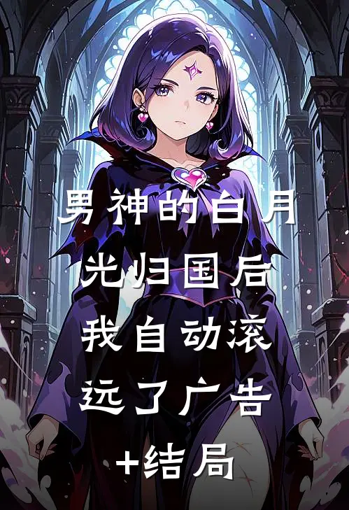 男神的白月光归国后，我自动滚远了广告+结局