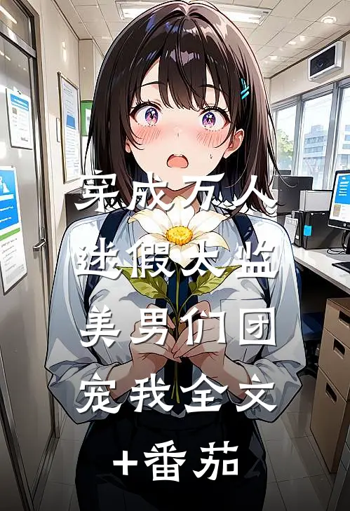 穿成万人迷假太监，美男们团宠我全文+番茄
