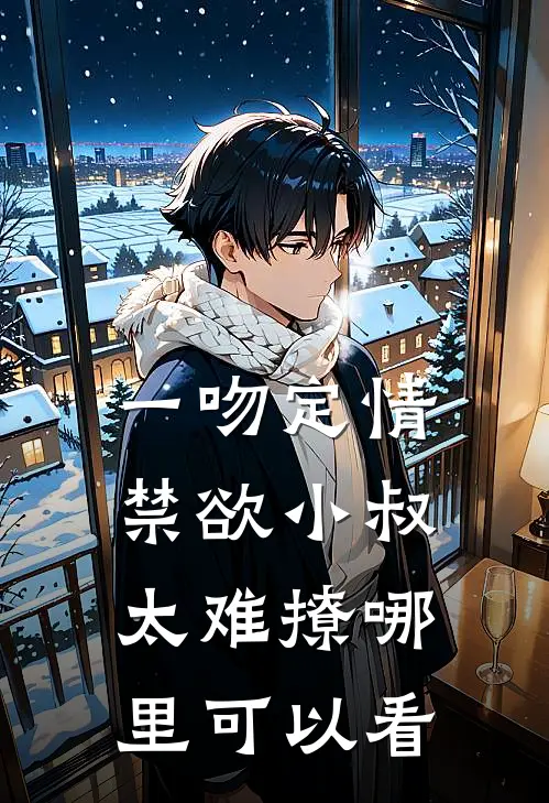 一吻定情禁欲小叔太难撩哪里可以看