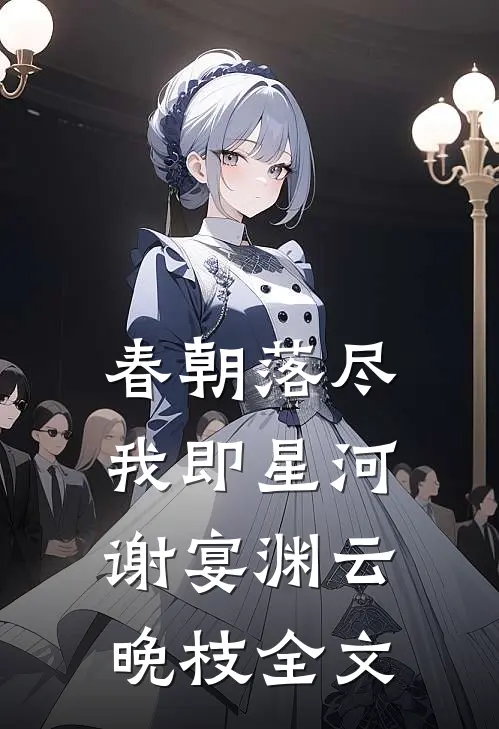春朝落尽，我即星河谢宴渊云晚枝全文