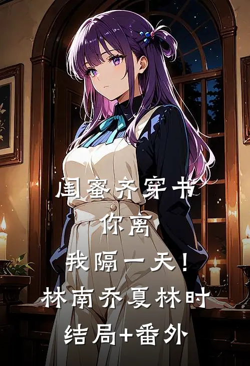 闺蜜齐穿书，你离，我隔一天！林南乔夏林时结局+番外