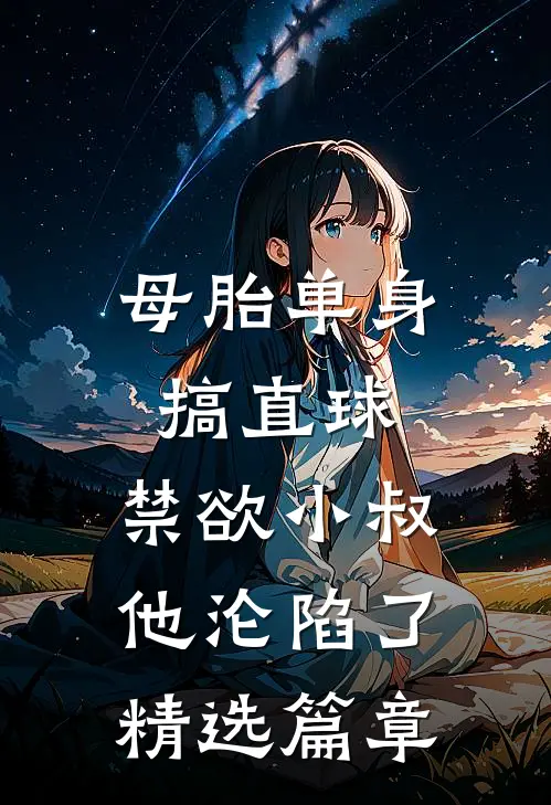 母胎单身搞直球，禁欲小叔他沦陷了精选篇章