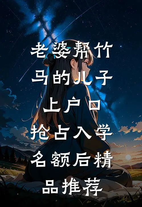 老婆帮竹马的儿子上户口，抢占入学名额后精品推荐