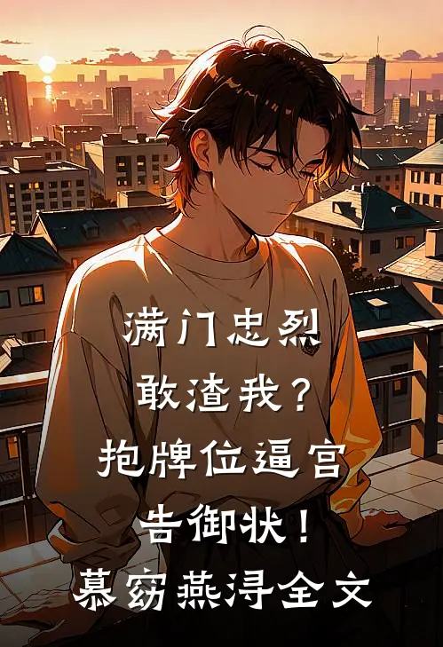 满门忠烈敢渣我？抱牌位逼宫告御状！慕窈燕浔全文