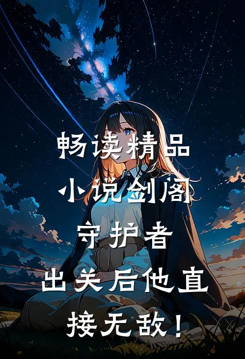 畅读精品小说剑阁守护者，出关后他直接无敌！