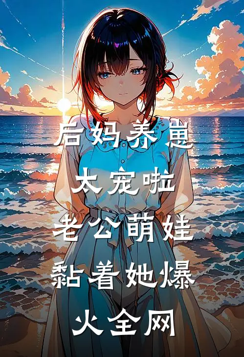 后妈养崽：太宠啦，老公萌娃黏着她爆火全网