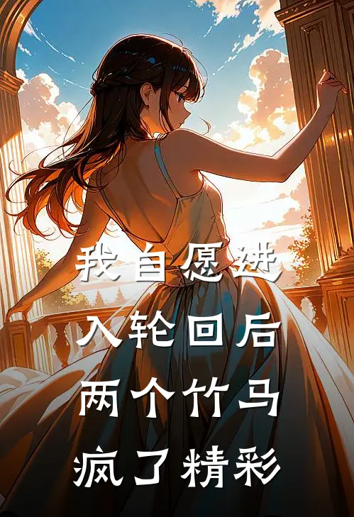 我自愿进入轮回后，两个竹马疯了精彩