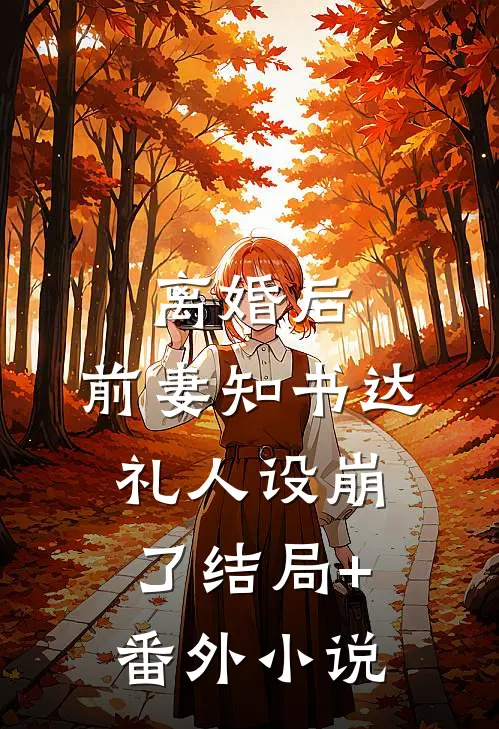 离婚后，前妻知书达礼人设崩了结局+番外小说