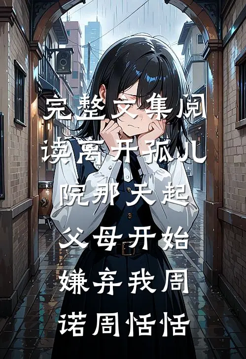 完整文集阅读离开孤儿院那天起，父母开始嫌弃我周诺周恬恬