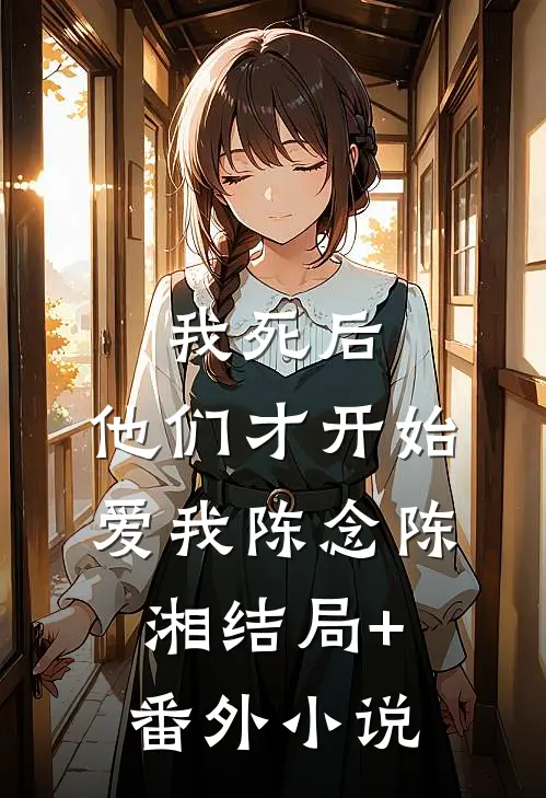 我死后，他们才开始爱我陈念陈湘结局+番外小说