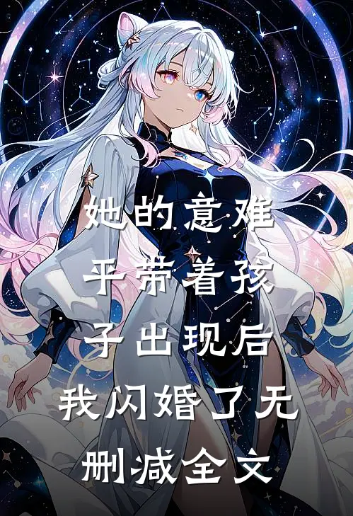 她的意难平带着孩子出现后，我闪婚了无删减全文