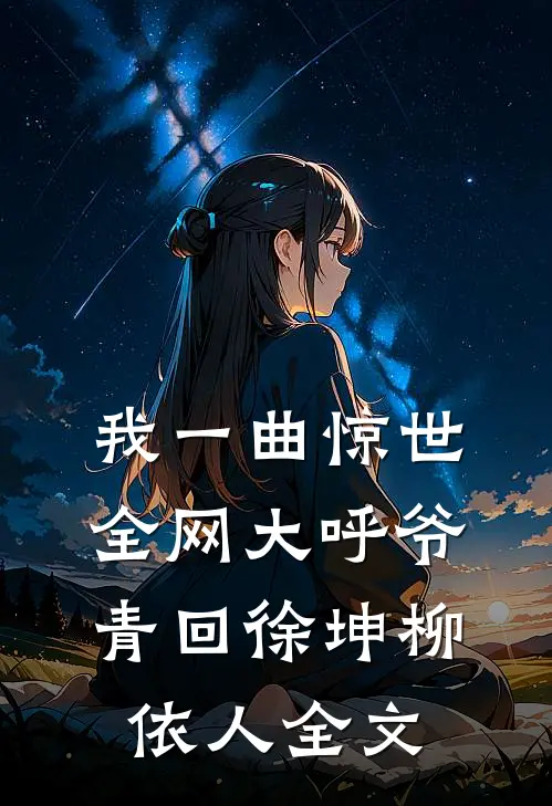 我一曲惊世，全网大呼爷青回徐坤柳依人全文