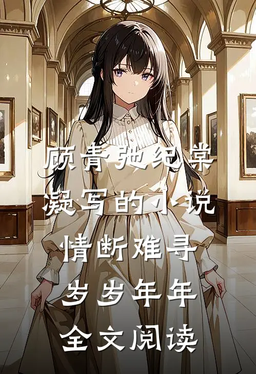 顾青弛纪棠凝写的小说情断难寻岁岁年年全文阅读