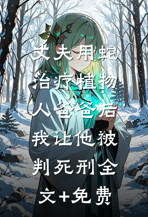 丈夫用蛇治疗植物人爸爸后，我让他被判死刑全文+免费