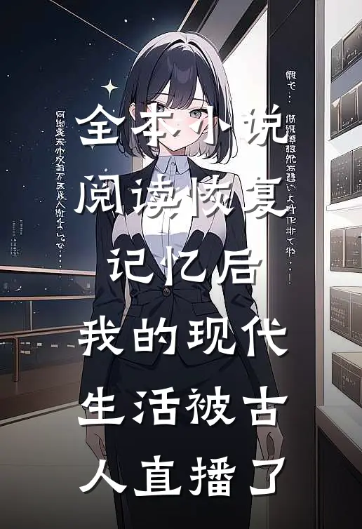 全本小说阅读恢复记忆后，我的现代生活被古人直播了