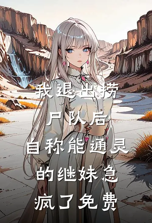 我退出捞尸队后，自称能通灵的继妹急疯了免费