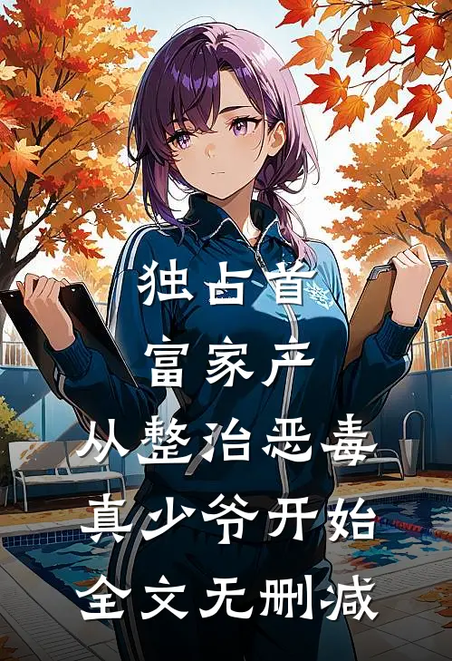 独占首富家产，从整治恶毒真少爷开始全文无删减