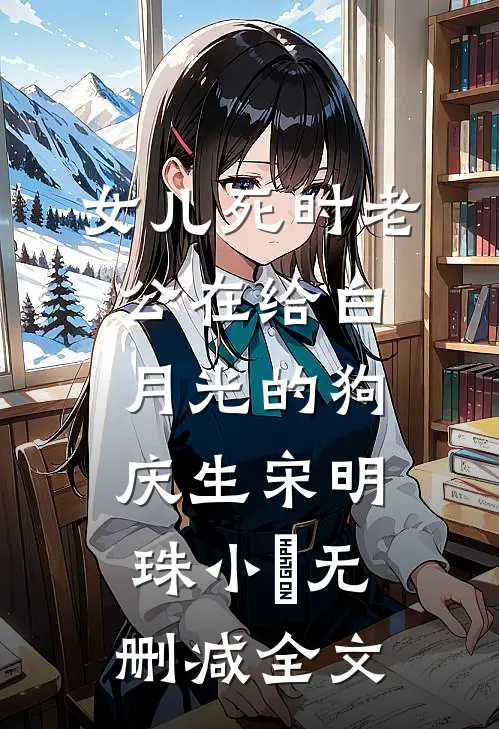 女儿死时老公在给白月光的狗庆生宋明珠小旻无删减全文