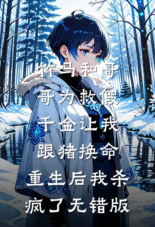 竹马和哥哥为救假千金让我跟猪换命，重生后我杀疯了无错版