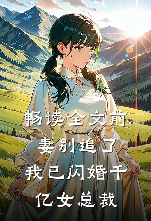 畅读全文前妻别追了，我已闪婚千亿女总裁