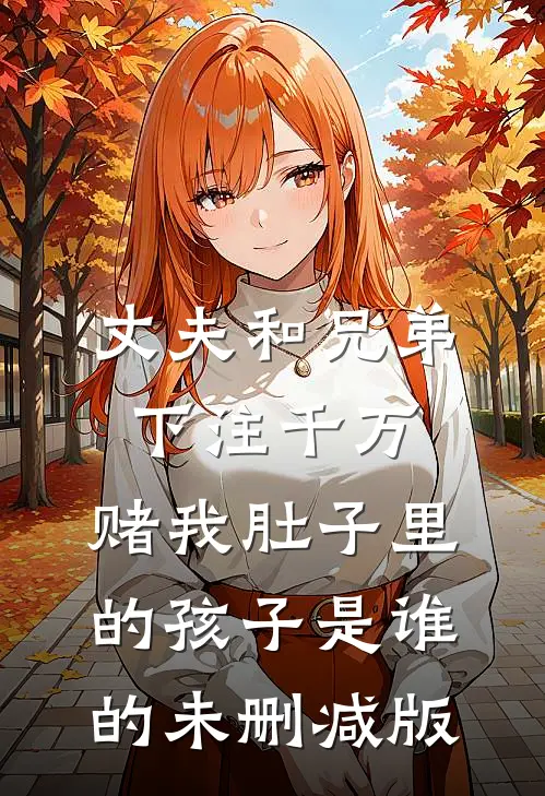 丈夫和兄弟下注千万，赌我肚子里的孩子是谁的未删减版