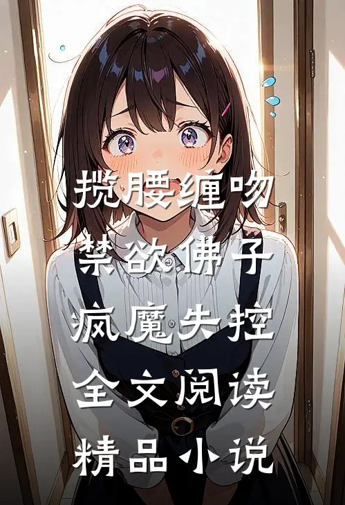 揽腰缠吻,禁欲佛子疯魔失控全文阅读精品小说