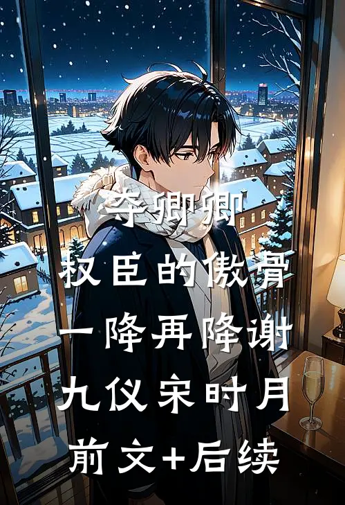 夺卿卿，权臣的傲骨一降再降谢九仪宋时月前文+后续